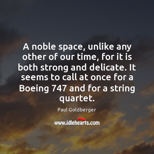 A noble space, unlike any other of our time, for it is Paul Goldberger Picture Quote