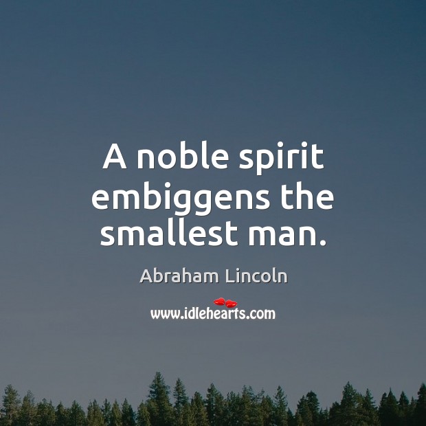 A noble spirit embiggens the smallest man. Abraham Lincoln Picture Quote
