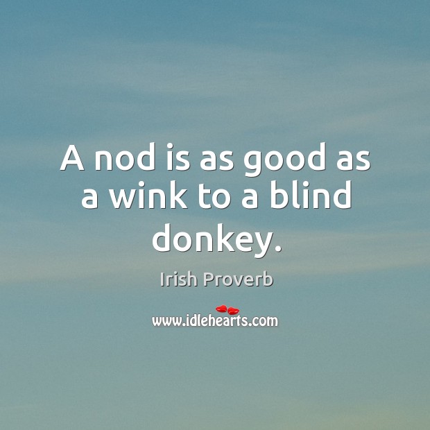 A nod is as good as a wink to a blind donkey. Irish Proverbs Image