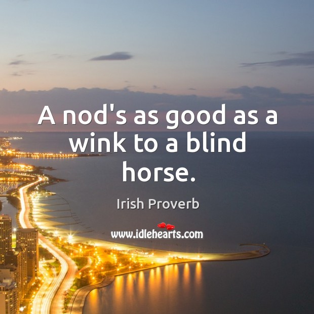 A nod’s as good as a wink to a blind horse. Image