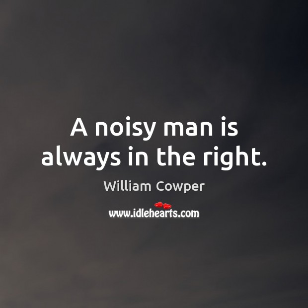 A noisy man is always in the right. William Cowper Picture Quote