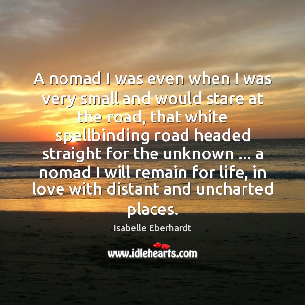 A nomad I was even when I was very small and would Isabelle Eberhardt Picture Quote