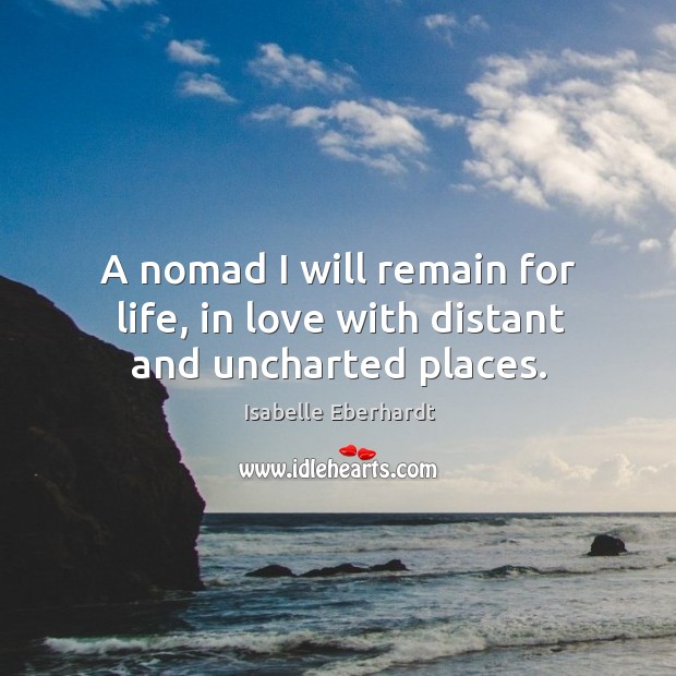 A nomad I will remain for life, in love with distant and uncharted places. Isabelle Eberhardt Picture Quote