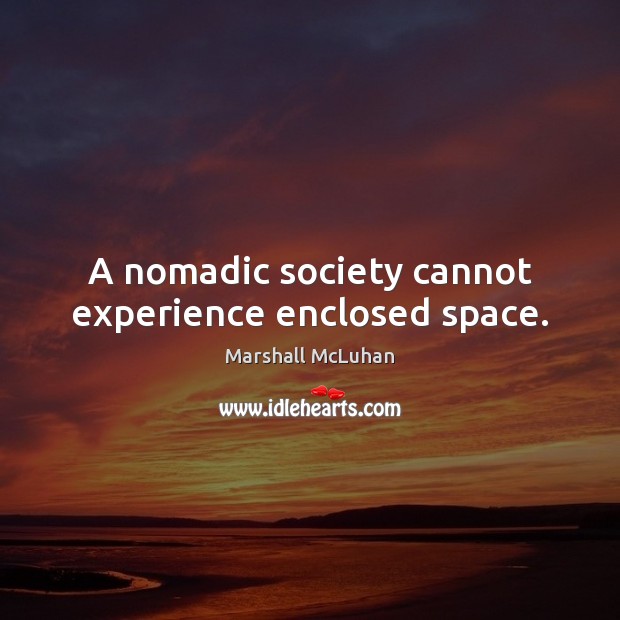 A nomadic society cannot experience enclosed space. Image