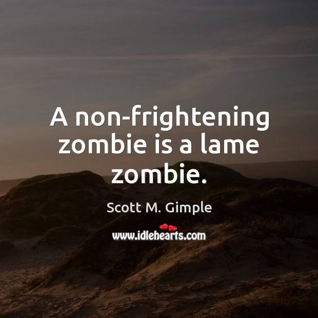 A non-frightening zombie is a lame zombie. Scott M. Gimple Picture Quote