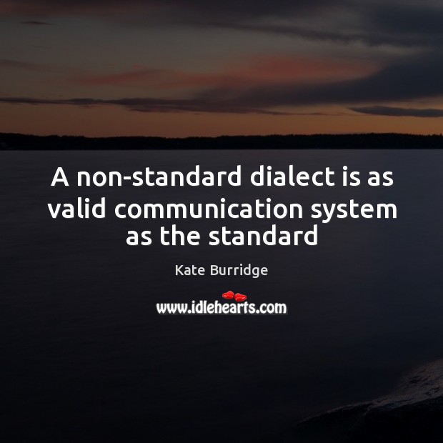 A non-standard dialect is as valid communication system as the standard Kate Burridge Picture Quote
