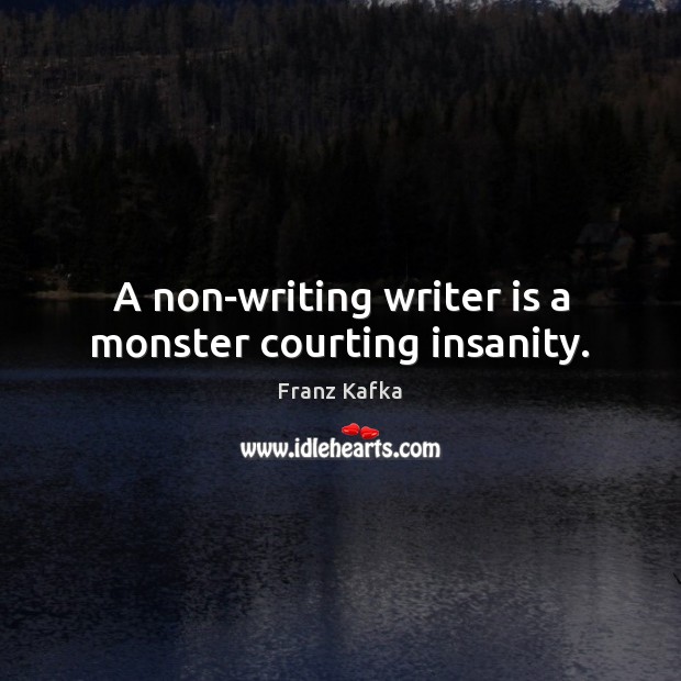A non-writing writer is a monster courting insanity. Franz Kafka Picture Quote