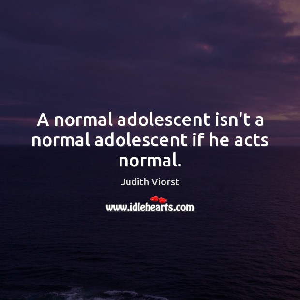 A normal adolescent isn’t a normal adolescent if he acts normal. Image