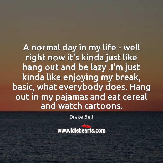 A normal day in my life – well right now it’s kinda Drake Bell Picture Quote