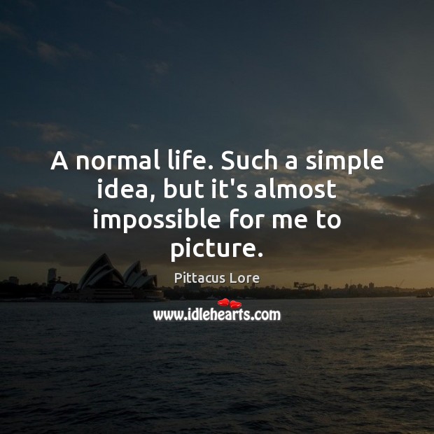 A normal life. Such a simple idea, but it’s almost impossible for me to picture. Image