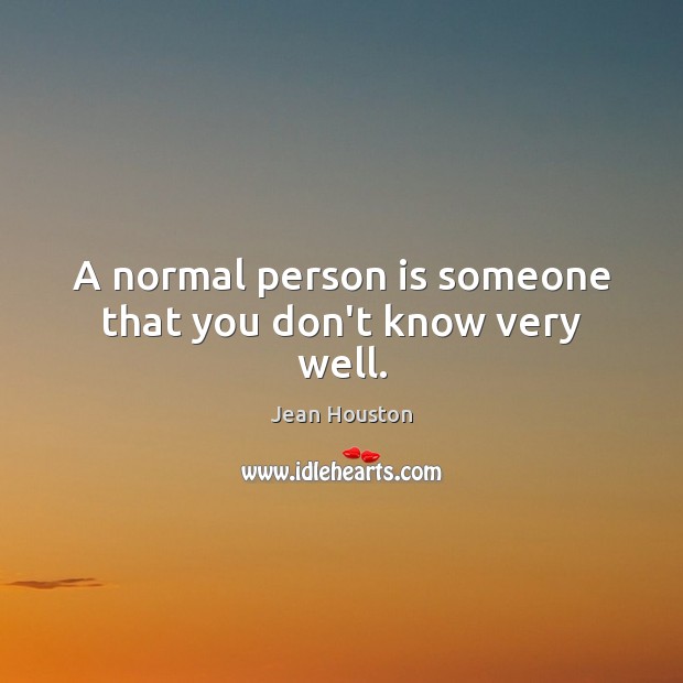 A normal person is someone that you don’t know very well. Jean Houston Picture Quote