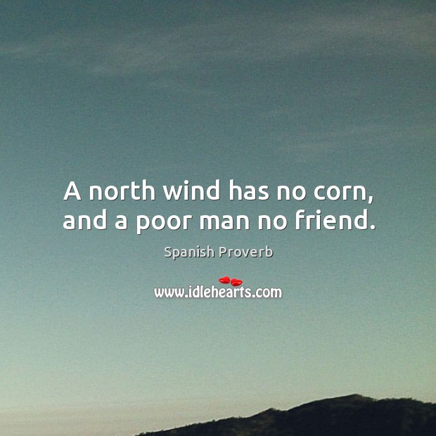 A north wind has no corn, and a poor man no friend. Spanish Proverbs Image