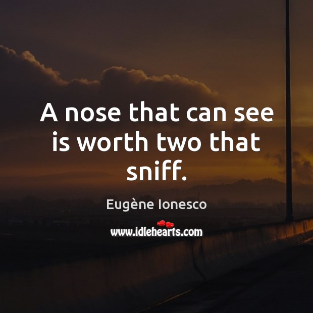 A nose that can see is worth two that sniff. Eugène Ionesco Picture Quote