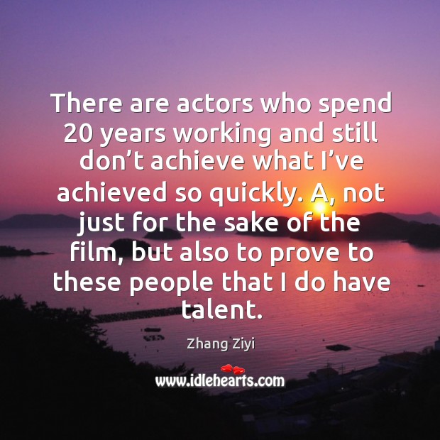 A, not just for the sake of the film, but also to prove to these people that I do have talent. Zhang Ziyi Picture Quote