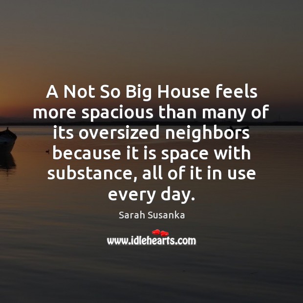 A Not So Big House feels more spacious than many of its Sarah Susanka Picture Quote