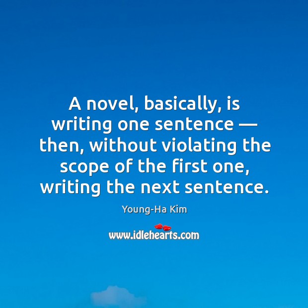 A novel, basically, is writing one sentence — then, without violating the scope Young-Ha Kim Picture Quote