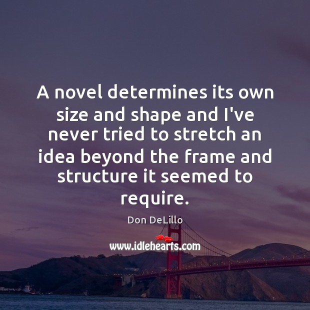 A novel determines its own size and shape and I’ve never tried Don DeLillo Picture Quote