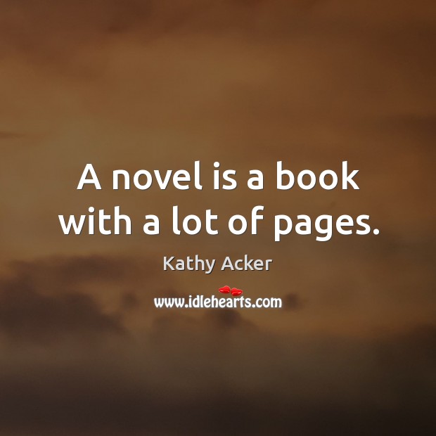 A novel is a book with a lot of pages. Kathy Acker Picture Quote