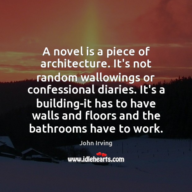 A novel is a piece of architecture. It’s not random wallowings or John Irving Picture Quote