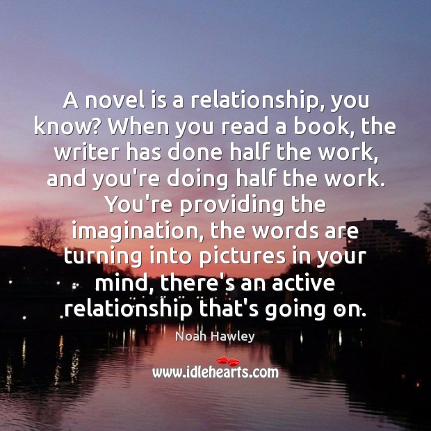 A novel is a relationship, you know? When you read a book, Noah Hawley Picture Quote