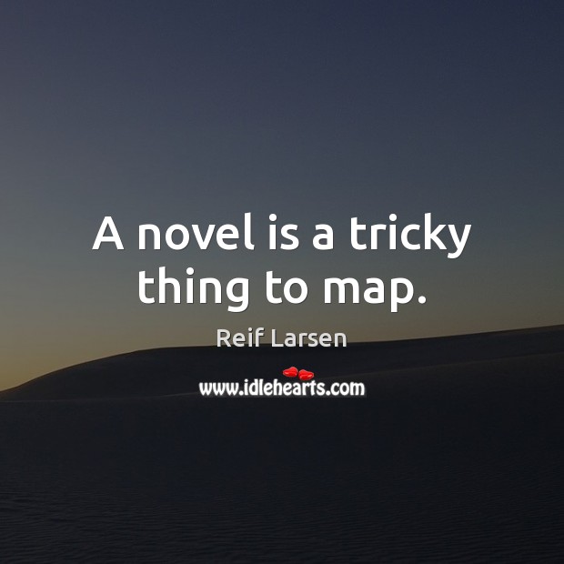 A novel is a tricky thing to map. Reif Larsen Picture Quote