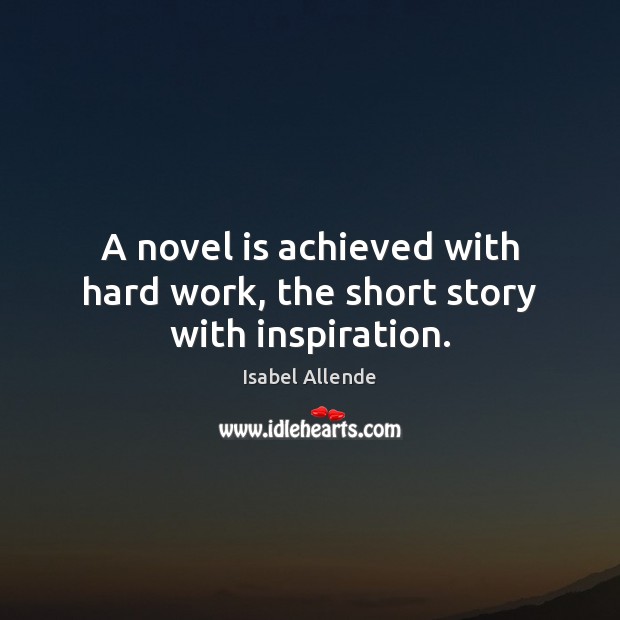 A novel is achieved with hard work, the short story with inspiration. Isabel Allende Picture Quote