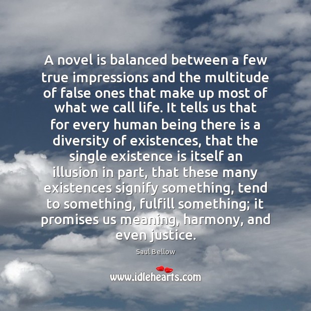 A novel is balanced between a few true impressions and the multitude Saul Bellow Picture Quote
