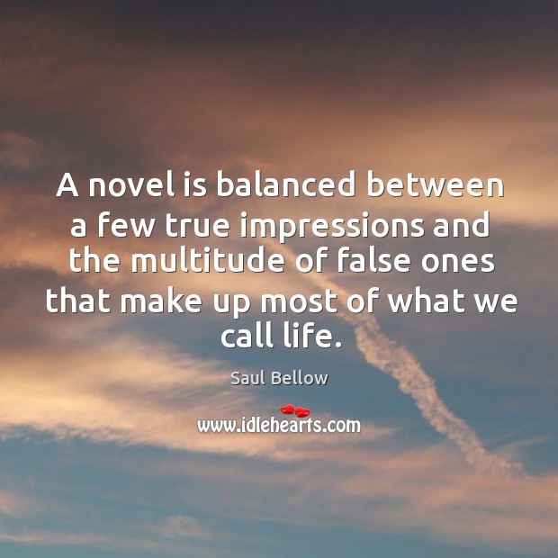 A novel is balanced between a few true impressions Saul Bellow Picture Quote
