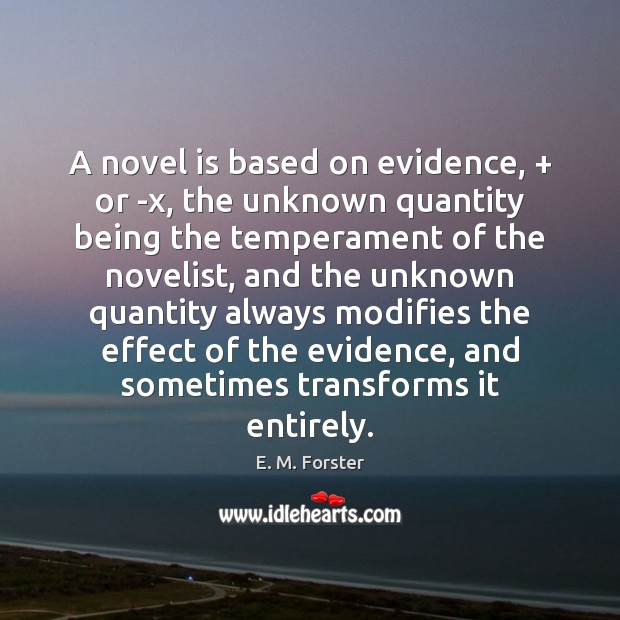 A novel is based on evidence, + or -x, the unknown quantity being E. M. Forster Picture Quote