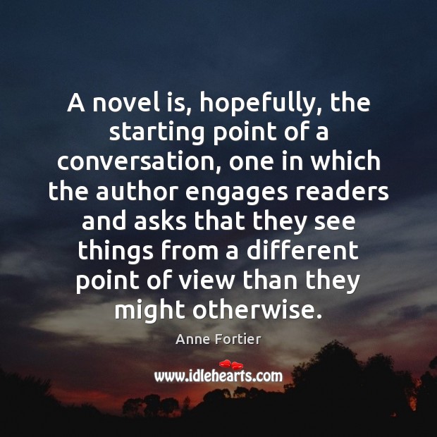 A novel is, hopefully, the starting point of a conversation, one in Anne Fortier Picture Quote