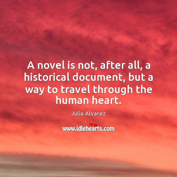 A novel is not, after all, a historical document, but a way Julia Alvarez Picture Quote
