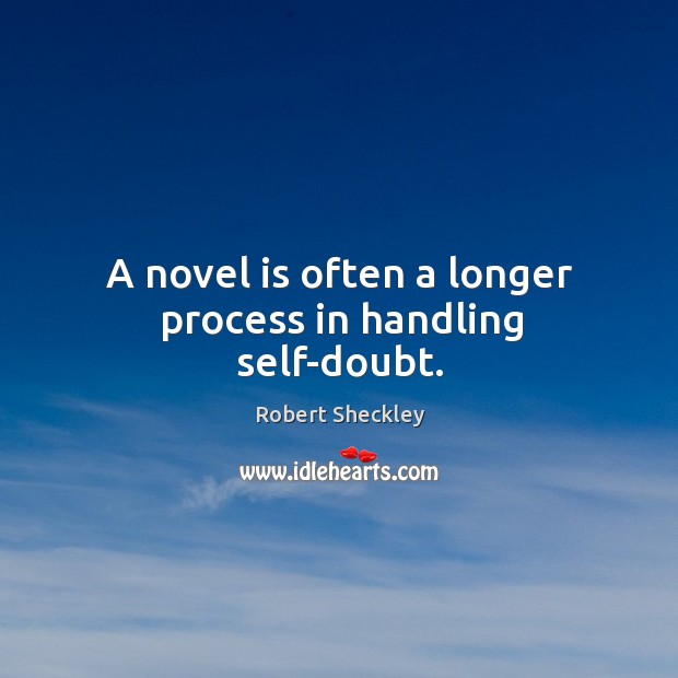 A novel is often a longer process in handling self-doubt. Robert Sheckley Picture Quote