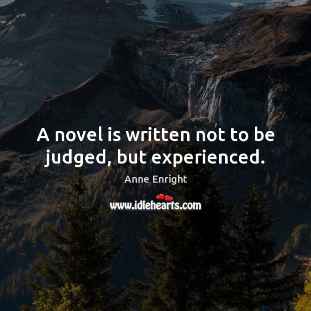 A novel is written not to be judged, but experienced. Anne Enright Picture Quote