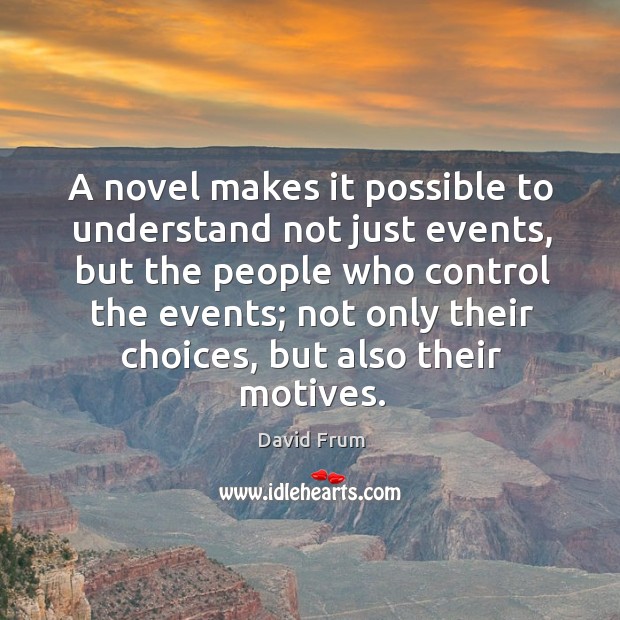 A novel makes it possible to understand not just events, but the people who control the events David Frum Picture Quote