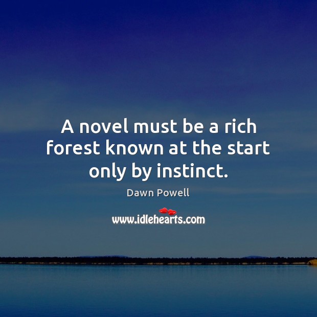A novel must be a rich forest known at the start only by instinct. Dawn Powell Picture Quote