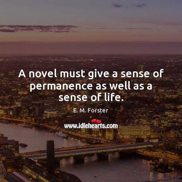 A novel must give a sense of permanence as well as a sense of life. E. M. Forster Picture Quote