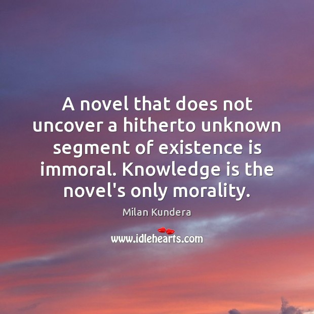 A novel that does not uncover a hitherto unknown segment of existence Milan Kundera Picture Quote