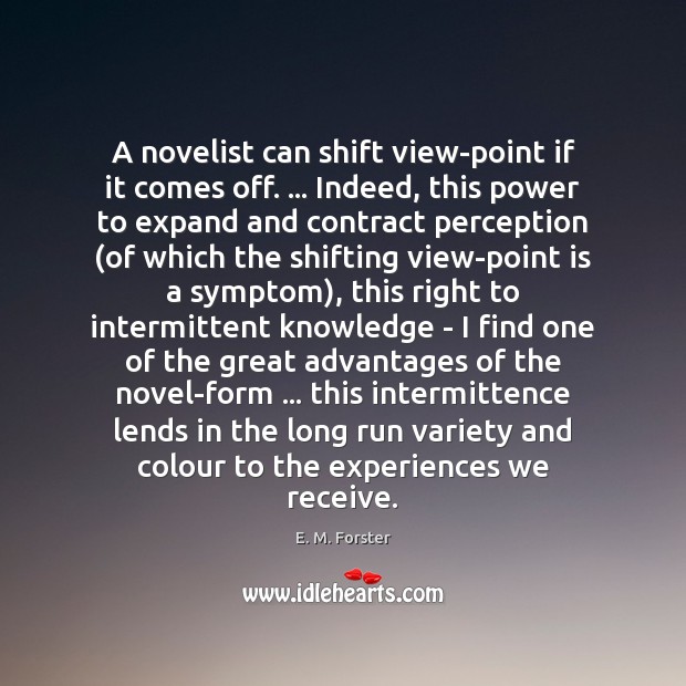 A novelist can shift view-point if it comes off. … Indeed, this power E. M. Forster Picture Quote