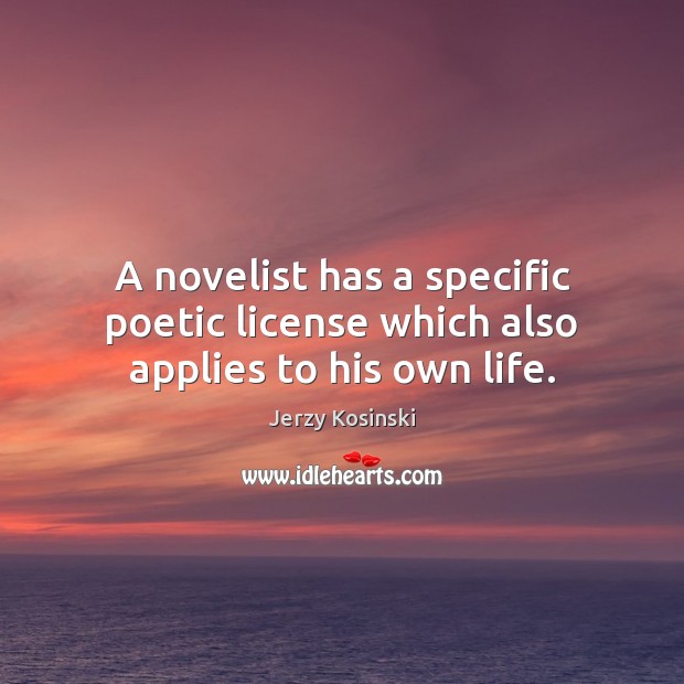 A novelist has a specific poetic license which also applies to his own life. Jerzy Kosinski Picture Quote