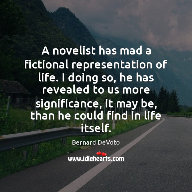A novelist has mad a fictional representation of life. I doing so, Bernard DeVoto Picture Quote