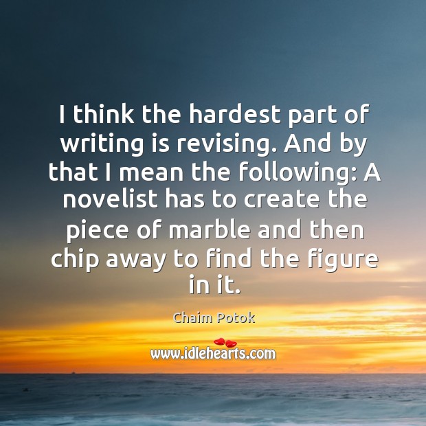 A novelist has to create the piece of marble and then chip away to find the figure in it. Writing Quotes Image