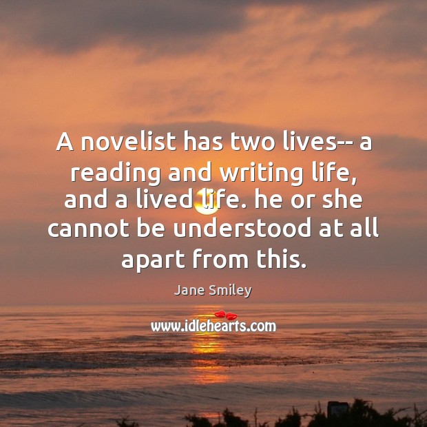 A novelist has two lives– a reading and writing life, and a Jane Smiley Picture Quote