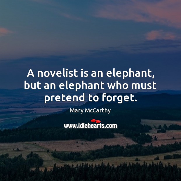 A novelist is an elephant, but an elephant who must pretend to forget. Mary McCarthy Picture Quote