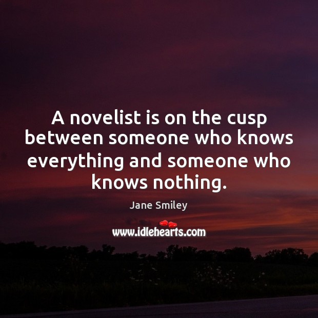 A novelist is on the cusp between someone who knows everything and Jane Smiley Picture Quote