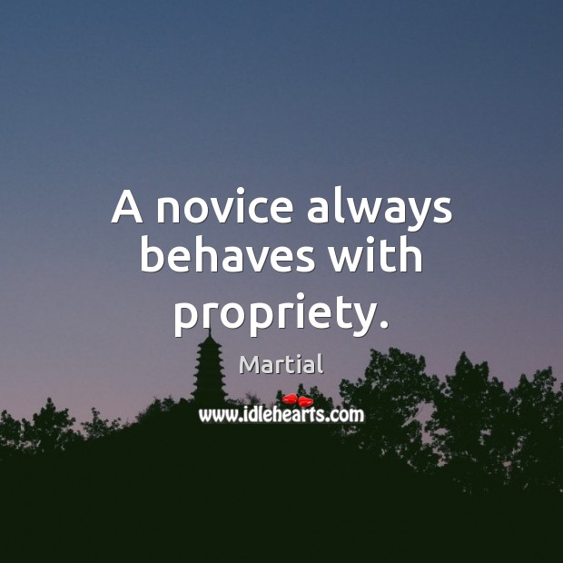 A novice always behaves with propriety. Martial Picture Quote