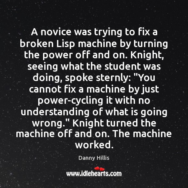 A novice was trying to fix a broken Lisp machine by turning Danny Hillis Picture Quote