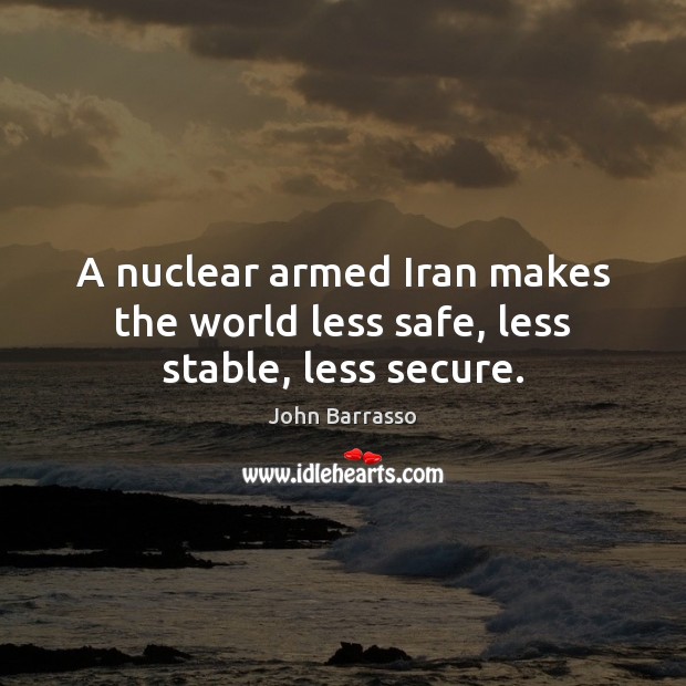 A nuclear armed Iran makes the world less safe, less stable, less secure. John Barrasso Picture Quote