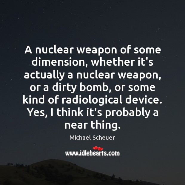 A nuclear weapon of some dimension, whether it’s actually a nuclear weapon, Michael Scheuer Picture Quote