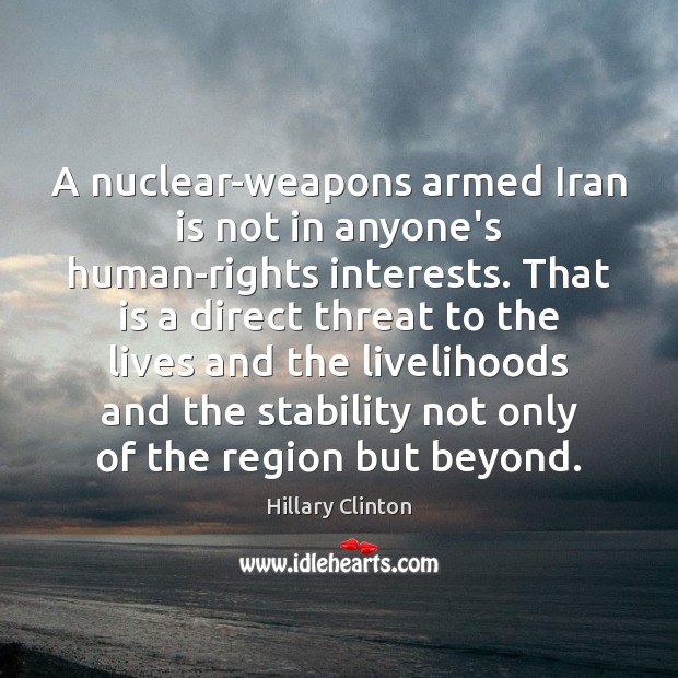 A nuclear-weapons armed Iran is not in anyone’s human-rights interests. That is Hillary Clinton Picture Quote