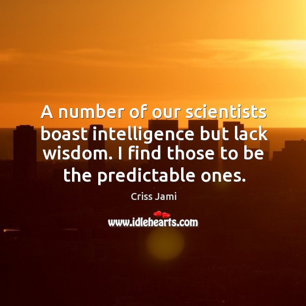A number of our scientists boast intelligence but lack wisdom. I find Criss Jami Picture Quote